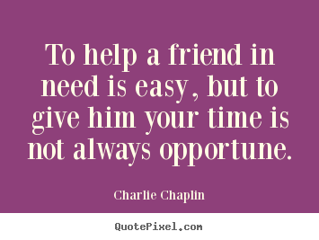Create graphic photo sayings about friendship - To help a friend in need is easy, but to give him your time..