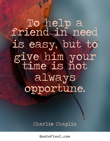 Make personalized image quotes about friendship - To help a friend in need is easy, but to..