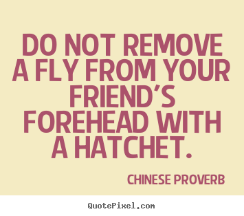 Customize picture quotes about friendship - Do not remove a fly from your friend's forehead with a hatchet.