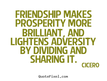 Quotes about friendship - Friendship makes prosperity more brilliant, and lightens adversity by..