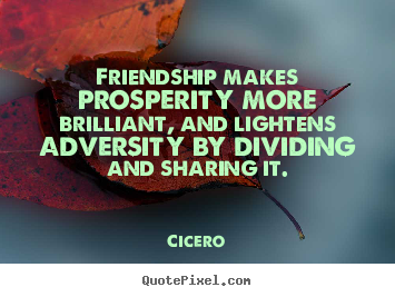 Design your own picture quote about friendship - Friendship makes prosperity more brilliant, and lightens adversity..