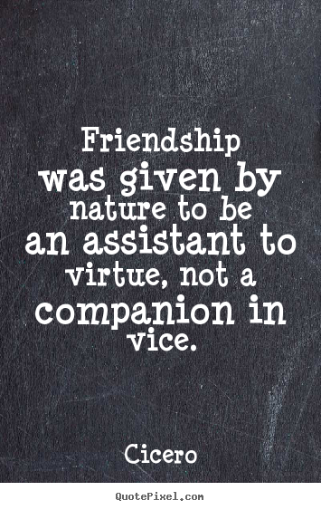 Quotes about friendship - Friendship was given by nature to be an assistant to virtue, not a..