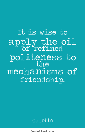 Sayings about friendship - It is wise to apply the oil of refined politeness to the mechanisms..