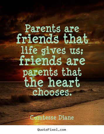 Friendship sayings - Parents are friends that life gives us; friends are parents..