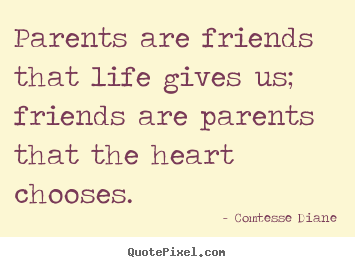 Design custom picture quotes about friendship - Parents are friends that life gives us; friends..