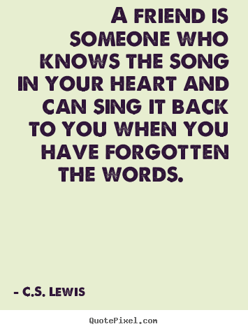 A friend is someone who knows the song in your.. C.S. Lewis best friendship quotes