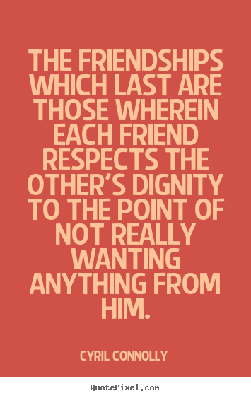 Friendship quotes - The friendships which last are those wherein each friend respects the..