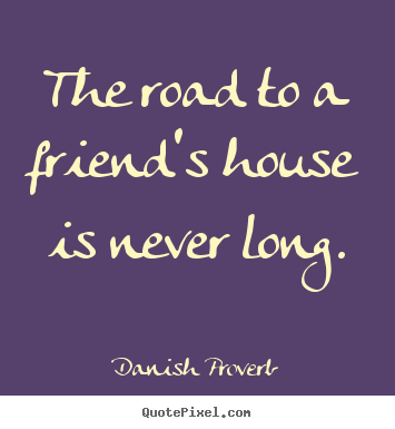 Make picture quotes about friendship - The road to a friend's house is never long.