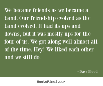 Friendship quote - We became friends as we became a band. our..