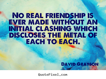 Friendship quotes - No real friendship is ever made without an initial..