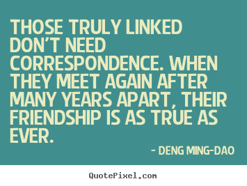 Friendship quotes - Those truly linked don't need correspondence...