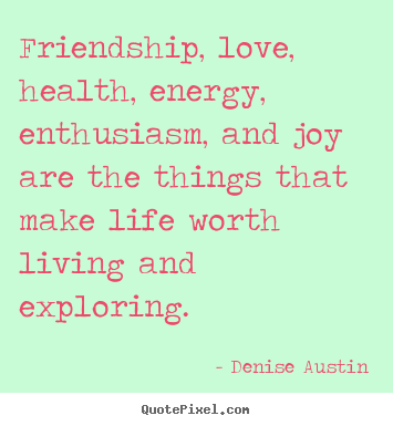 Friendship, love, health, energy, enthusiasm, and joy are the things.. Denise Austin top friendship quotes