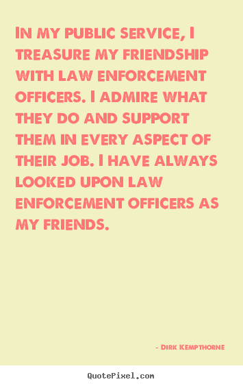 In my public service, i treasure my friendship with law enforcement.. Dirk Kempthorne famous friendship quote