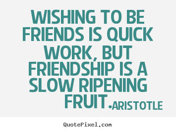 Quotes about friendship - Wishing to be friends is quick work, but friendship is a slow..