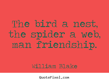 Quotes about friendship - The bird a nest, the spider a web, man friendship.