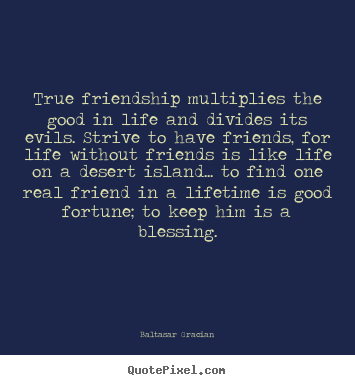 Quote about friendship - True friendship multiplies the good in life and divides its evils...
