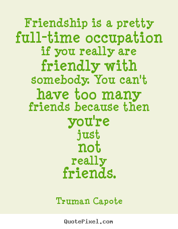 Quotes about friendship - Friendship is a pretty full-time occupation if you..