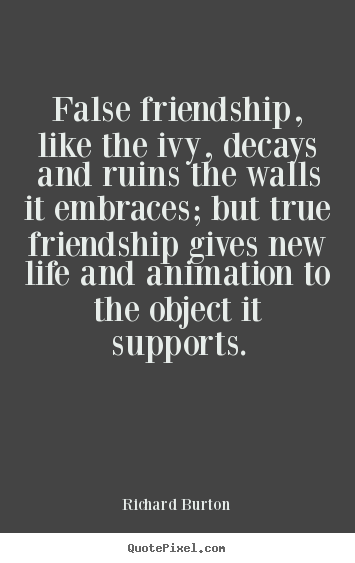 Richard Burton poster quote - False friendship, like the ivy, decays and ruins.. - Friendship quote