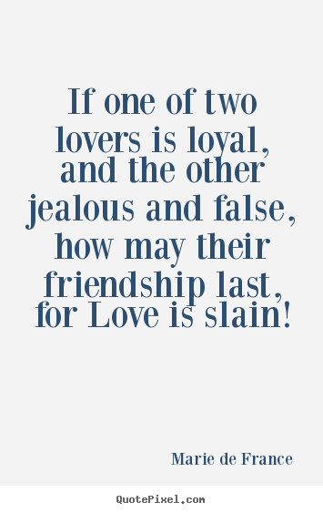Marie De France photo quotes - If one of two lovers is loyal, and the other jealous and false, how.. - Friendship quote