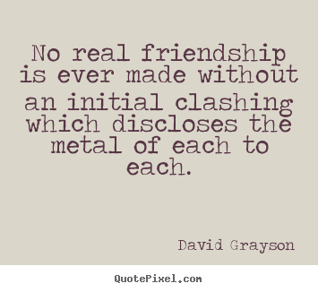No real friendship is ever made without an.. David Grayson  friendship quotes