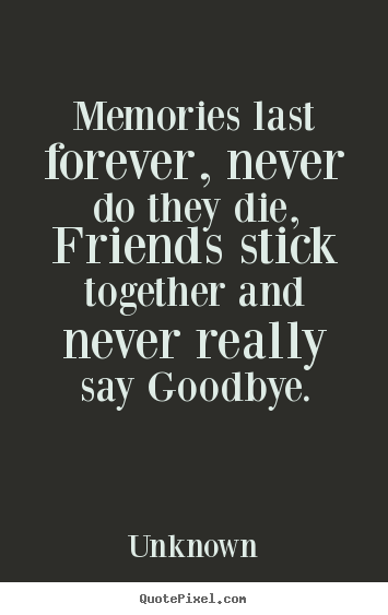 Design custom picture quotes about friendship - Memories last forever, never do they die, friends..