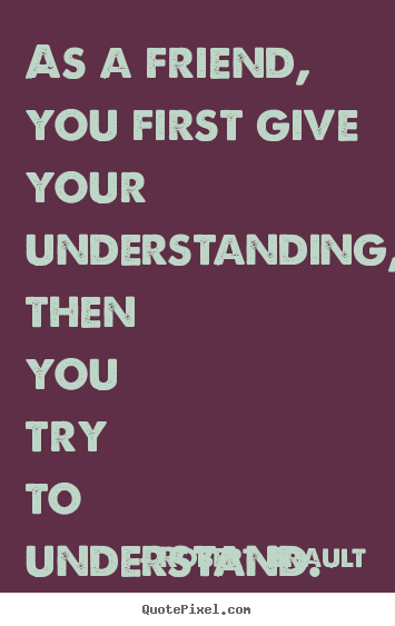 Friendship quotes - As a friend, you first give your understanding, then you..