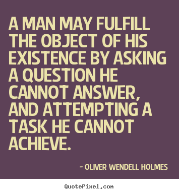 Oliver Wendell Holmes picture sayings - A man may fulfill the object of his existence by asking a question.. - Friendship quote