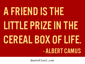 Make picture quotes about friendship - A friend is the little prize in the cereal box of life.