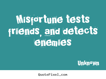Unknown poster quote - Misfortune tests friends, and detects enemies - Friendship quote