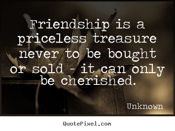 Unknown picture quote - Friendship is a priceless treasure never to be bought or sold - it can.. - Friendship quotes