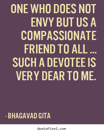 Friendship quotes - One who does not envy but us a compassionate friend to all ... such..
