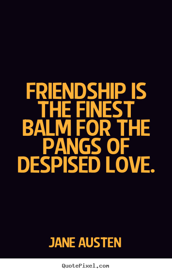 Jane Austen picture sayings - Friendship is the finest balm for the pangs of despised love. - Friendship quotes