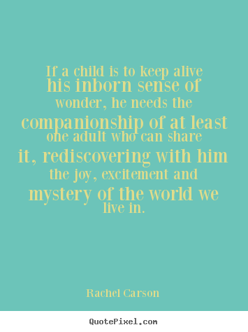 If a child is to keep alive his inborn sense of wonder, he needs.. Rachel Carson  friendship quotes