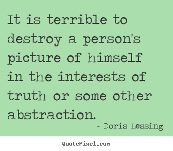 Make personalized picture quotes about friendship - It is terrible to destroy a person's picture of himself..