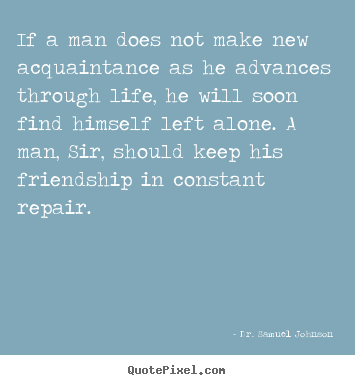 Friendship sayings - If a man does not make new acquaintance as he advances..