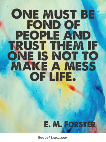 E. M. Forster picture quotes - One must be fond of people and trust them if one is.. - Friendship quotes