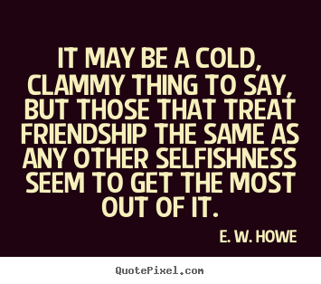 Quote about friendship - It may be a cold, clammy thing to say, but those that..