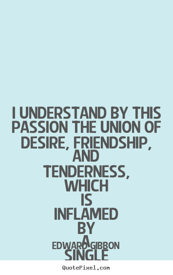 Create your own picture quotes about friendship - I understand by this passion the union of desire, friendship, and tenderness,..
