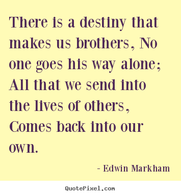 Quote about friendship - There is a destiny that makes us brothers, no one..