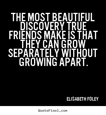 Elisabeth Foley picture quote - The most beautiful discovery true friends make.. - Friendship quotes