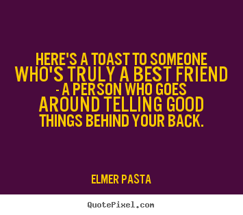 Elmer Pasta poster quotes - Here's a toast to someone who's truly a.. - Friendship sayings