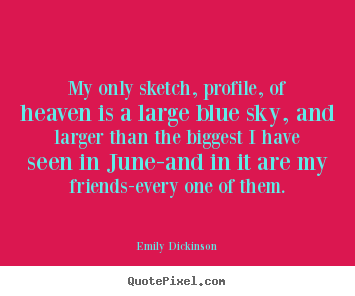Quotes about friendship - My only sketch, profile, of heaven is a large blue sky, and..