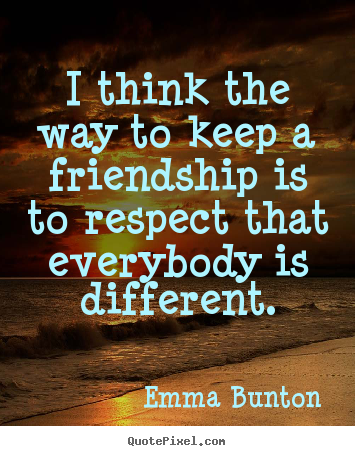 How to make picture quote about friendship - I think the way to keep a friendship is to respect that everybody..