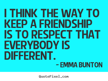 I think the way to keep a friendship is to respect.. Emma Bunton top friendship quote