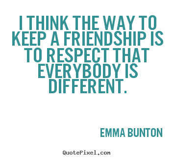 Quotes about friendship - I think the way to keep a friendship is to respect..