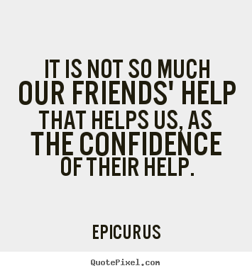 Epicurus picture quotes - It is not so much our friends' help that helps us, as.. - Friendship quote