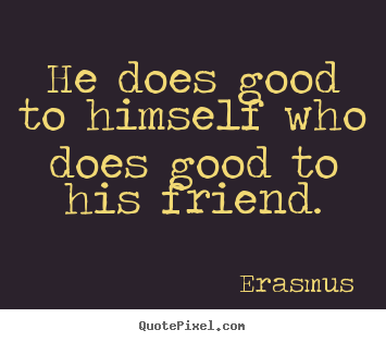Quote about friendship - He does good to himself who does good to his friend.