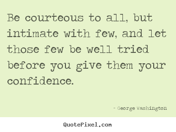 Be courteous to all, but intimate with few, and let those.. George Washington great friendship quotes