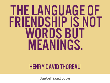 Henry David Thoreau picture quotes - The language of friendship is not words but meanings. - Friendship quote