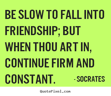 Socrates photo quote - Be slow to fall into friendship; but when thou.. - Friendship quotes